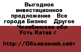 Выгодное инвестиционное предложение - Все города Бизнес » Другое   . Челябинская обл.,Усть-Катав г.